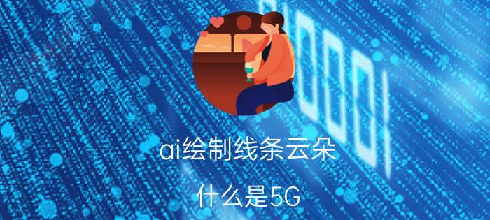 ai绘制线条云朵 什么是5G，5G到底能改变什么？